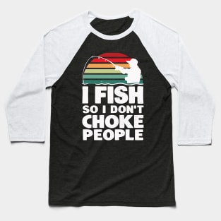 I fish so I don't choke people Baseball T-Shirt